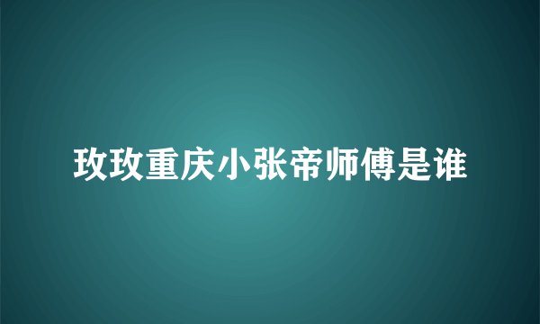 玫玫重庆小张帝师傅是谁