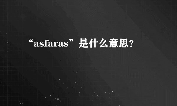 “asfaras”是什么意思？