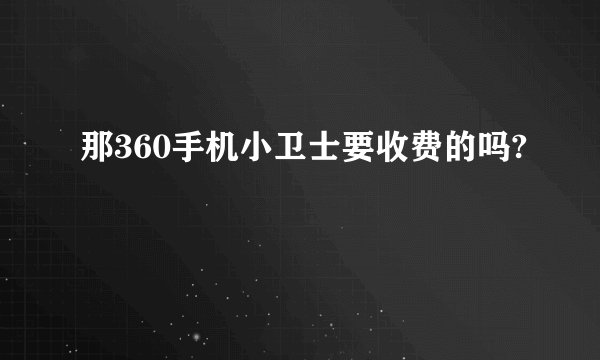 那360手机小卫士要收费的吗?