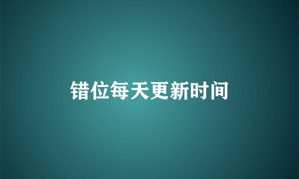 错位每天更新时间