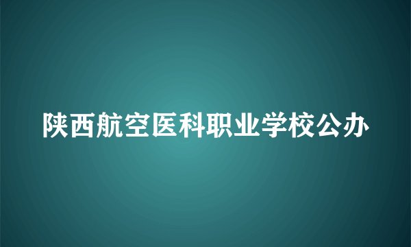 陕西航空医科职业学校公办