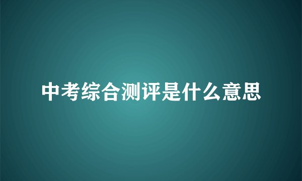 中考综合测评是什么意思