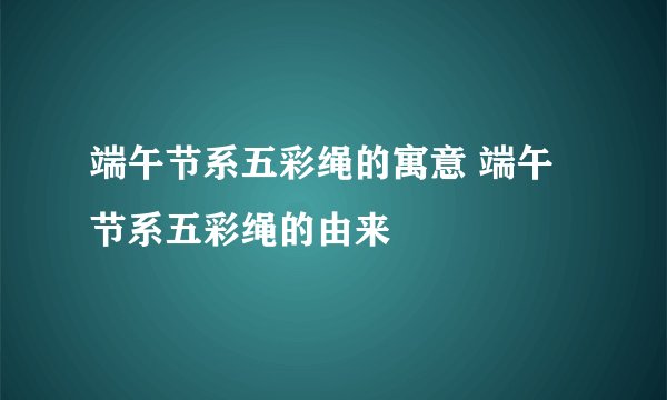 端午节系五彩绳的寓意 端午节系五彩绳的由来