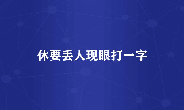 休要丢人现眼打一字
