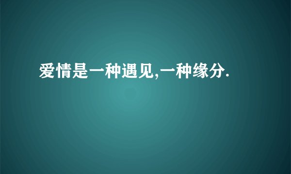 爱情是一种遇见,一种缘分.