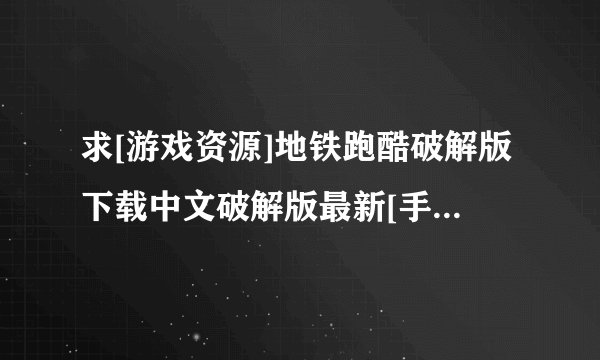 求[游戏资源]地铁跑酷破解版下载中文破解版最新[手机端][ios][安卓]网盘链接获取