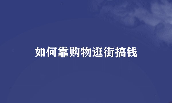 如何靠购物逛街搞钱