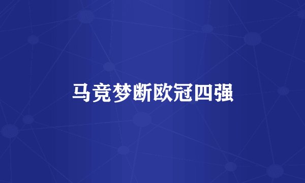 马竞梦断欧冠四强