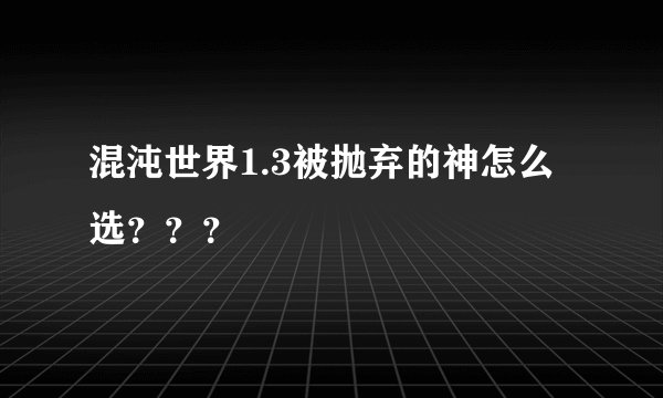 混沌世界1.3被抛弃的神怎么选？？？
