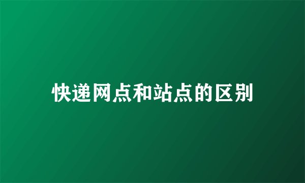 快递网点和站点的区别