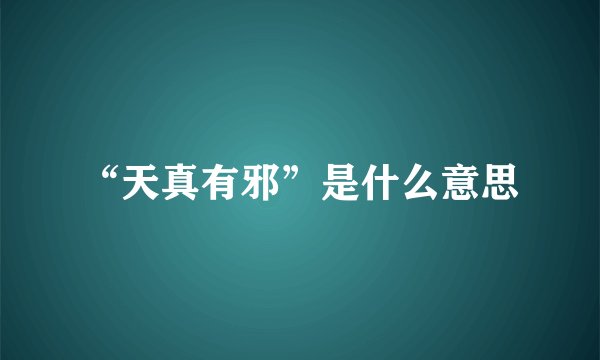 “天真有邪”是什么意思