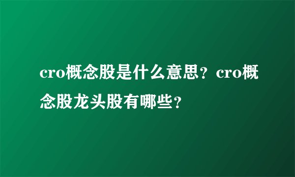 cro概念股是什么意思？cro概念股龙头股有哪些？