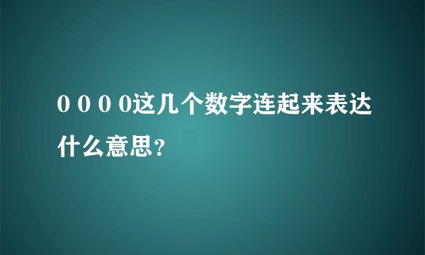 0 0 0 0这几个数字连起来表达什么意思？