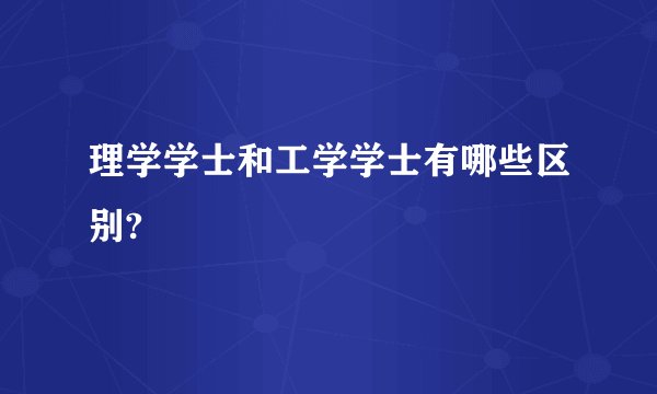 理学学士和工学学士有哪些区别?