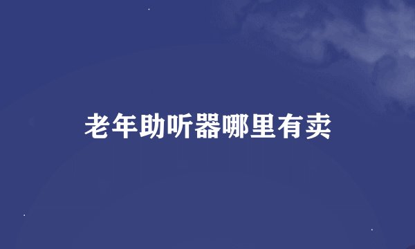 老年助听器哪里有卖