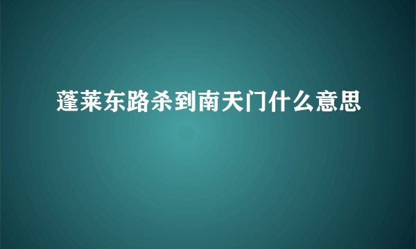 蓬莱东路杀到南天门什么意思