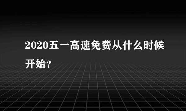 2020五一高速免费从什么时候开始？