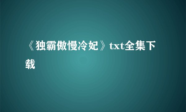《独霸傲慢冷妃》txt全集下载