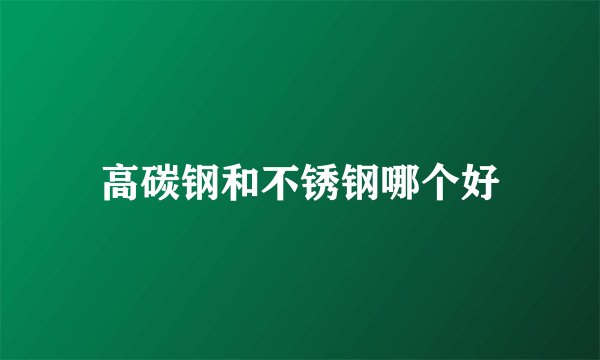 高碳钢和不锈钢哪个好