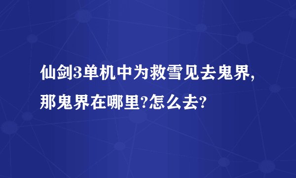 仙剑3单机中为救雪见去鬼界,那鬼界在哪里?怎么去?