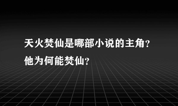 天火焚仙是哪部小说的主角？他为何能焚仙？