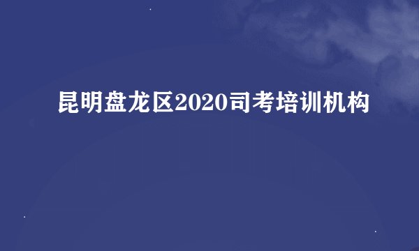 昆明盘龙区2020司考培训机构