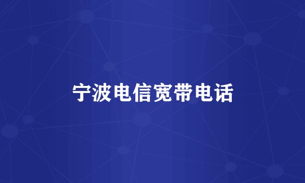 宁波电信宽带电话