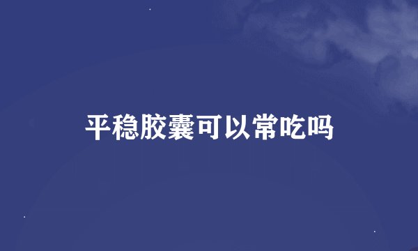 平稳胶囊可以常吃吗