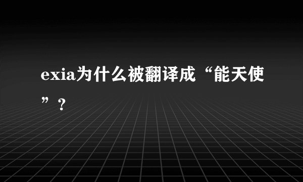 exia为什么被翻译成“能天使”?