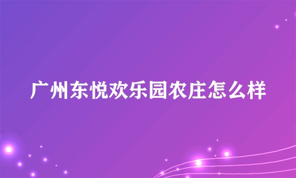 广州东悦欢乐园农庄怎么样
