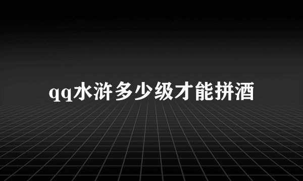 qq水浒多少级才能拼酒