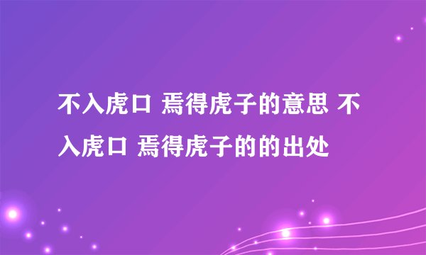 不入虎口 焉得虎子的意思 不入虎口 焉得虎子的的出处