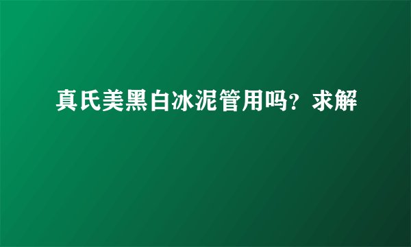 真氏美黑白冰泥管用吗？求解