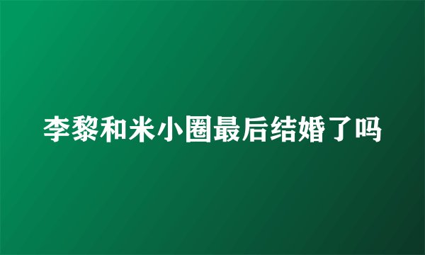 李黎和米小圈最后结婚了吗