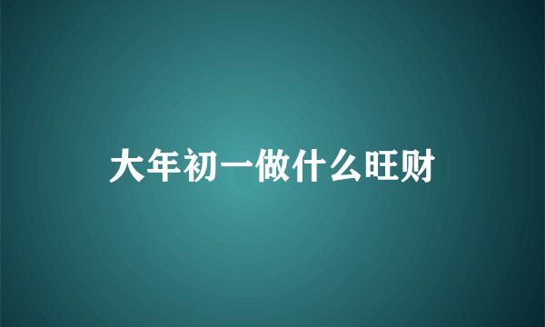 大年初一做什么旺财