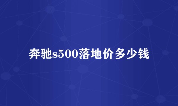 奔驰s500落地价多少钱