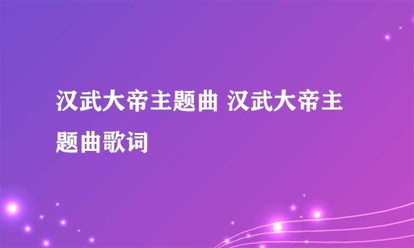 汉武大帝主题曲 汉武大帝主题曲歌词