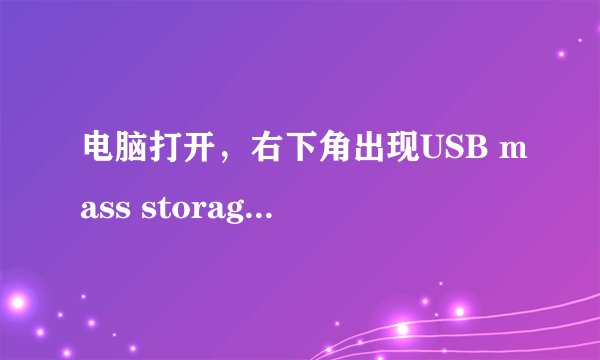 电脑打开，右下角出现USB mass storage device，点击删除后电脑照常运行，请问是什么东西，有什么用？