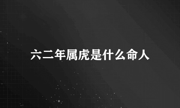 六二年属虎是什么命人