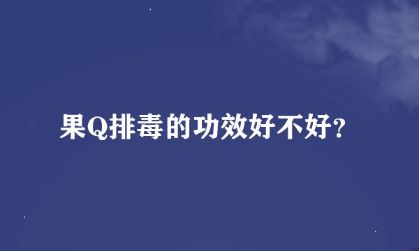 果Q排毒的功效好不好？