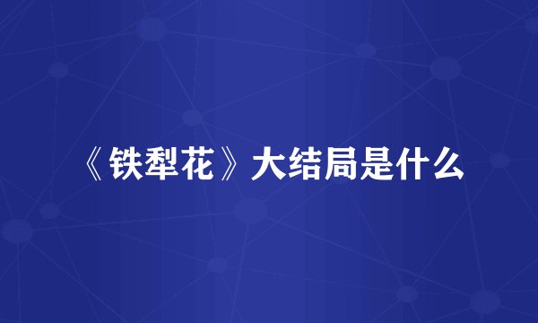 《铁犁花》大结局是什么