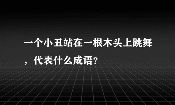 一个小丑站在一根木头上跳舞，代表什么成语？