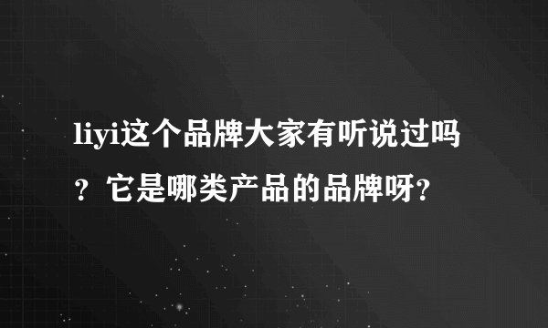 liyi这个品牌大家有听说过吗？它是哪类产品的品牌呀？