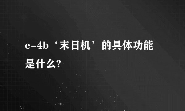 e-4b‘末日机’的具体功能是什么?