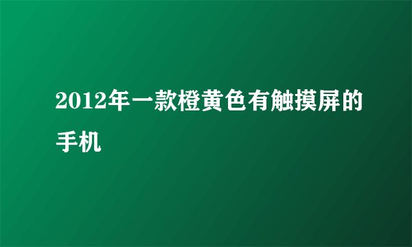 2012年一款橙黄色有触摸屏的手机