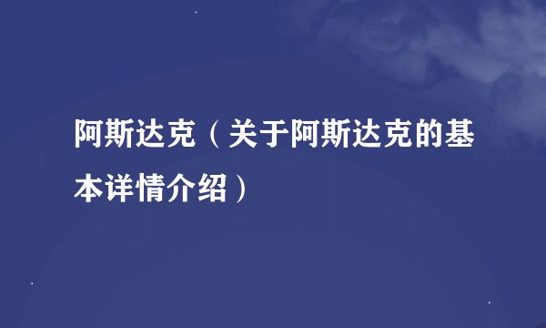 阿斯达克(关于阿斯达克的基本详情介绍)