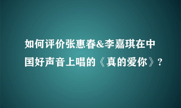 如何评价张惠春&李嘉琪在中国好声音上唱的《真的爱你》?