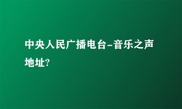 中央人民广播电台-音乐之声地址?