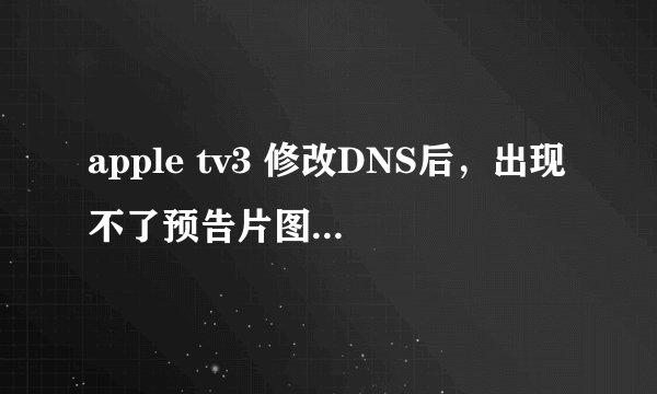 apple tv3 修改DNS后，出现不了预告片图标，看不了优酷和搜狐等视频。