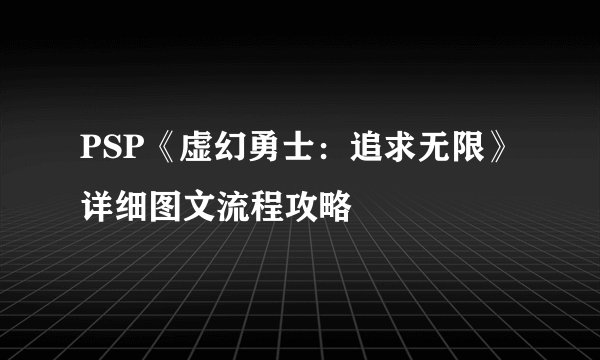 PSP《虚幻勇士：追求无限》详细图文流程攻略